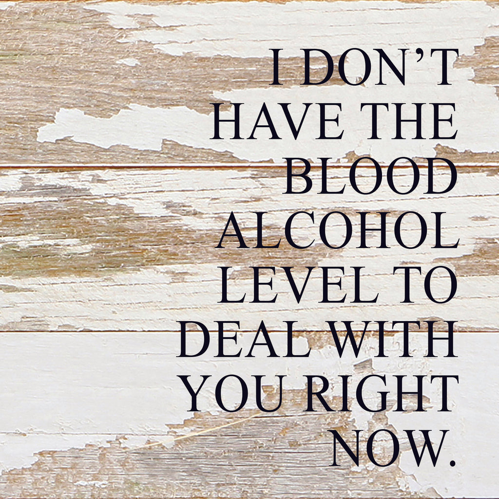 I don't have the blood alcohol to deal with you right now. / 6"x6" Reclaimed Wood Sign