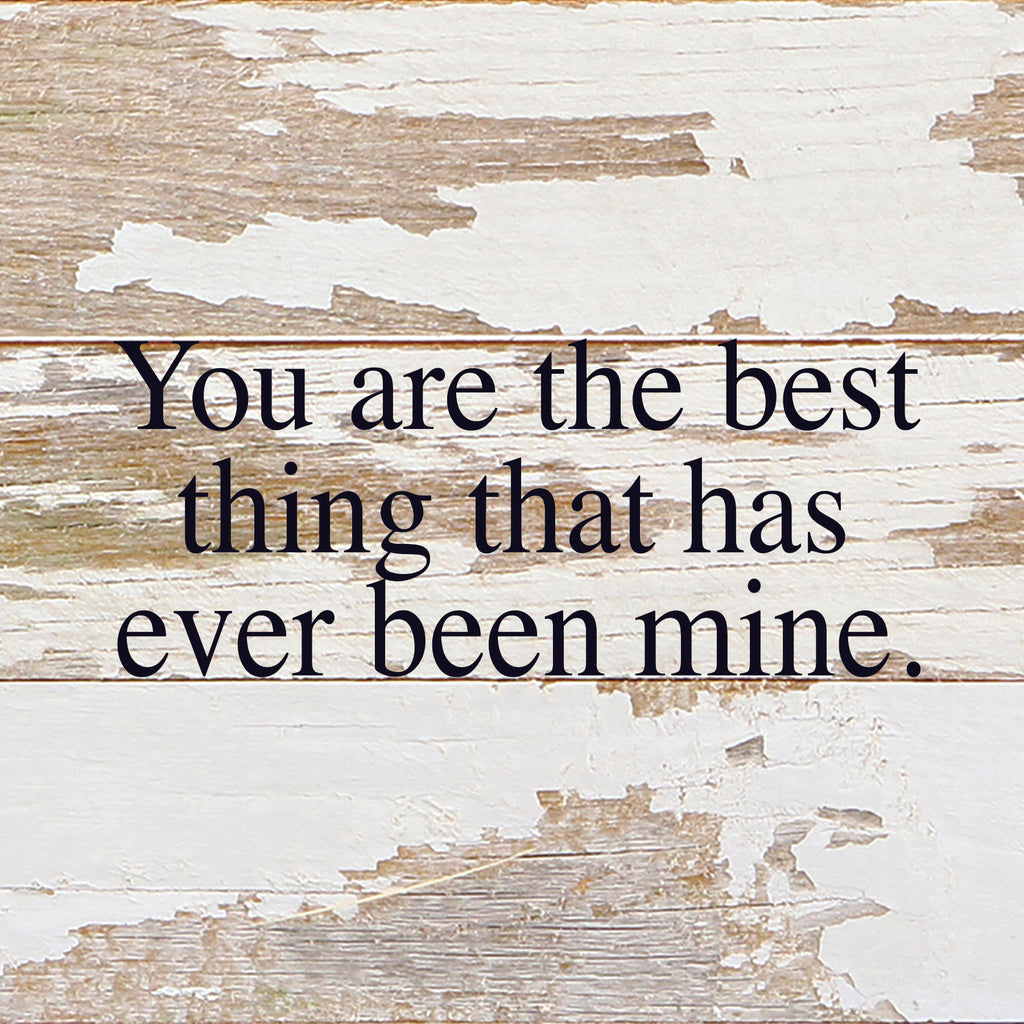 You are the best thing that has ever been mine. / 6"x6" Reclaimed Wood Sign