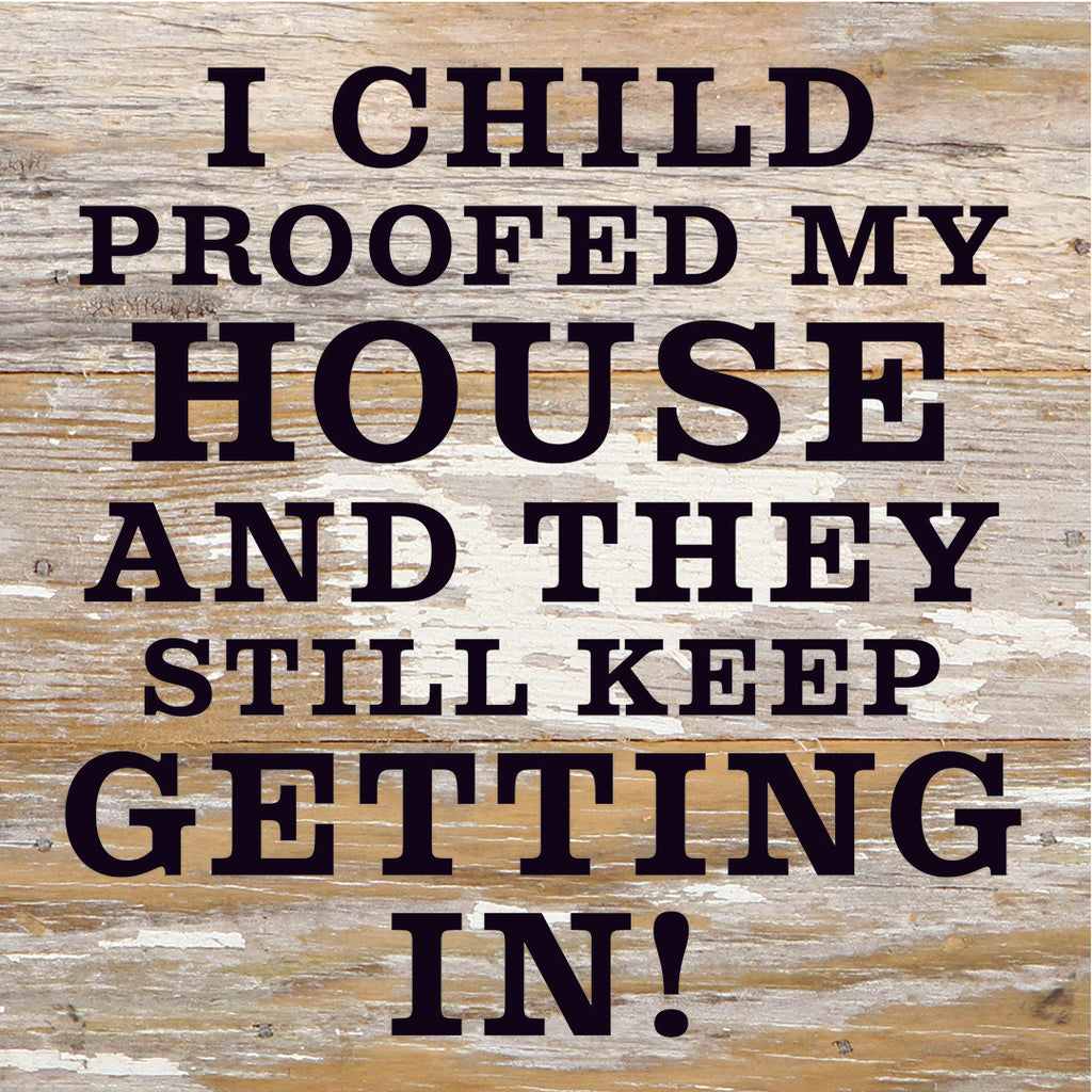 I Child Proofed My House And They Still Keep Getting In / 6X6 Reclaimed Wood Sign