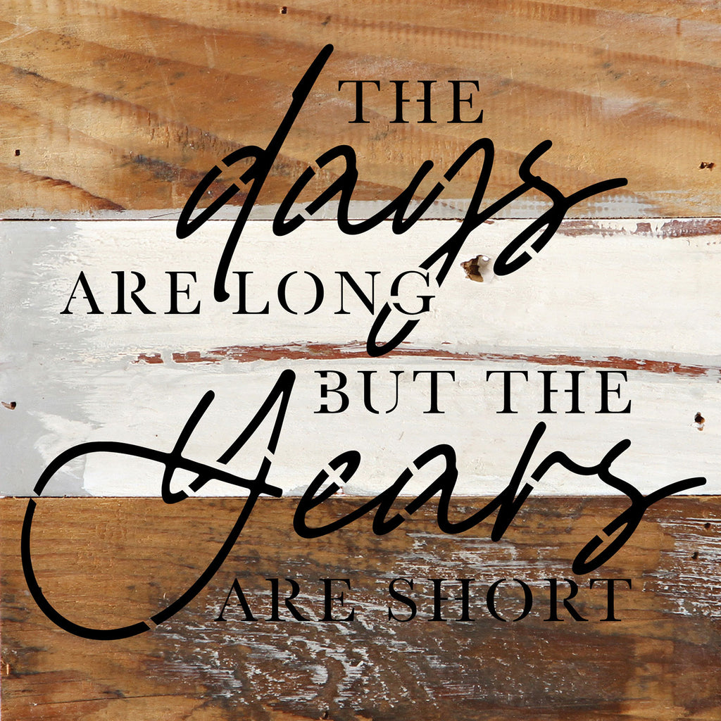 The days are long but the years are short / 6x6 Reclaimed Wood Wall Decor Sign