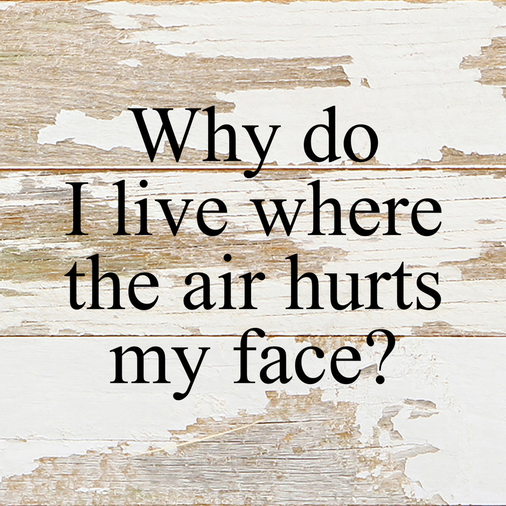 Why do I live where the air hurts my face? / 6"x6" Reclaimed Wood Sign