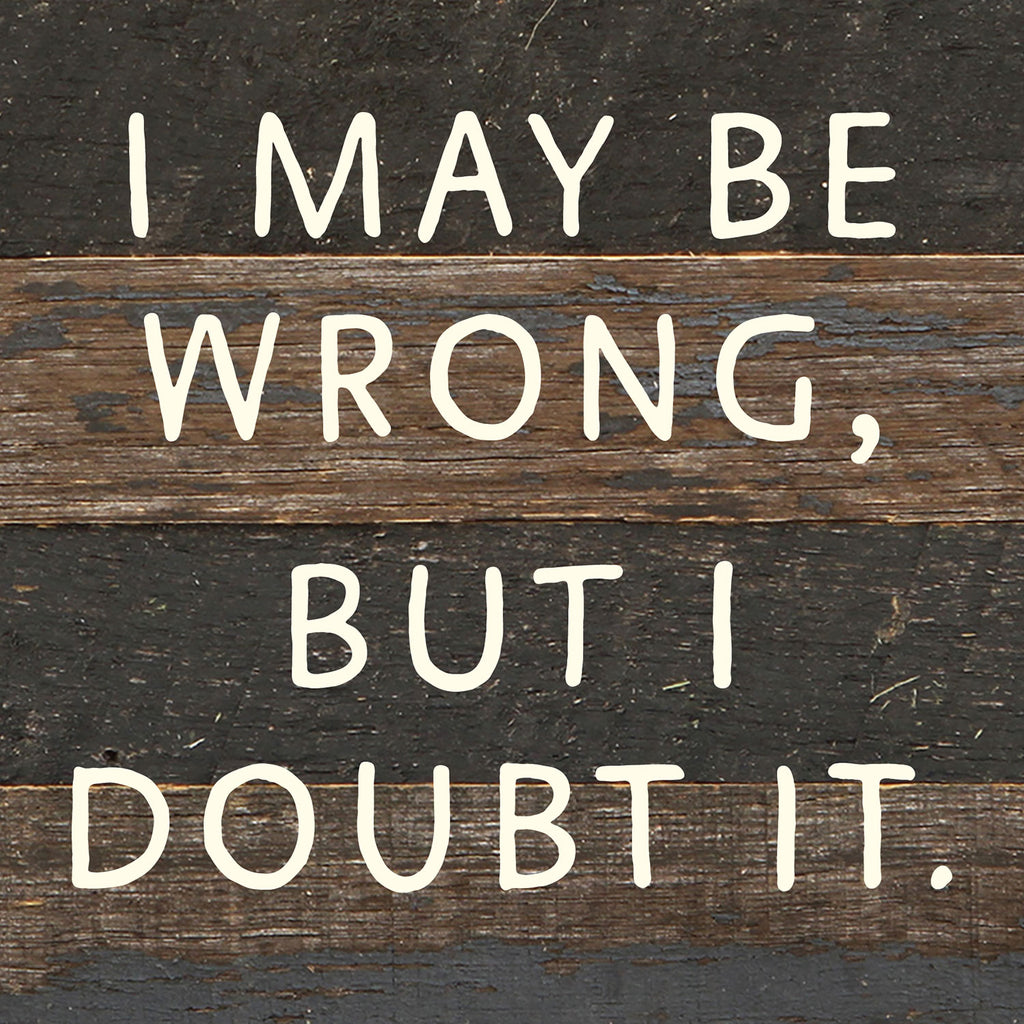 I May Be Wrong but I doubt it / 6x6 Reclaimed Wood Wall Decor Sign