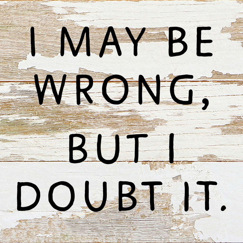 I May Be Wrong but I doubt it / 6x6 Reclaimed Wood Wall Decor Sign