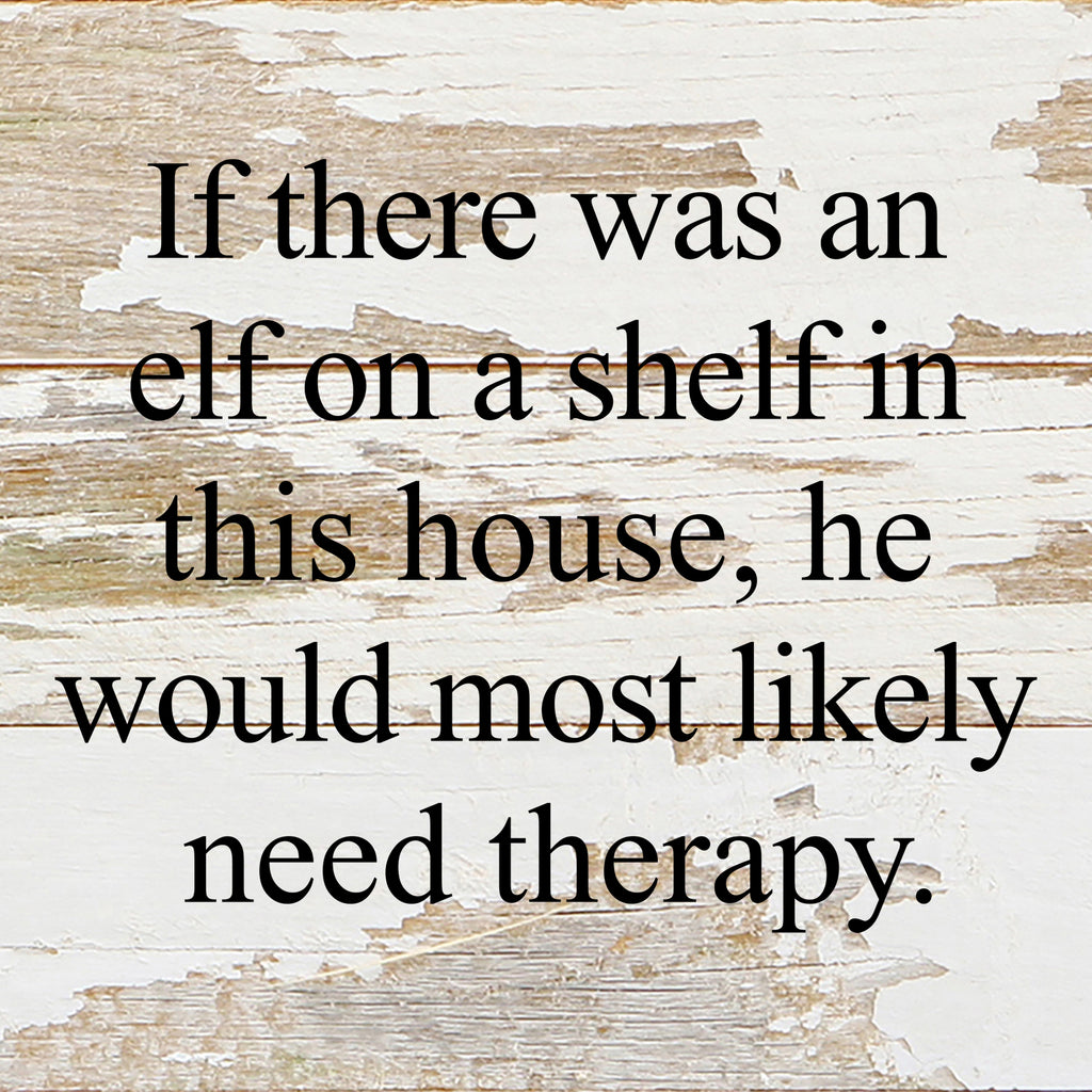 If there was an elf on a shelf in this house, he would most likely need therapy. / 6"x6" Reclaimed Wood Sign