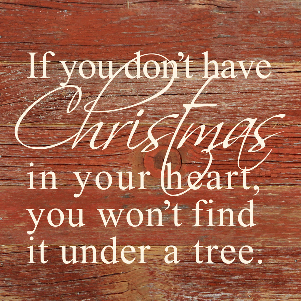 If you don't have Christmas in your heart, you won't find it under a tree. / 6"x6" Reclaimed Wood Sign