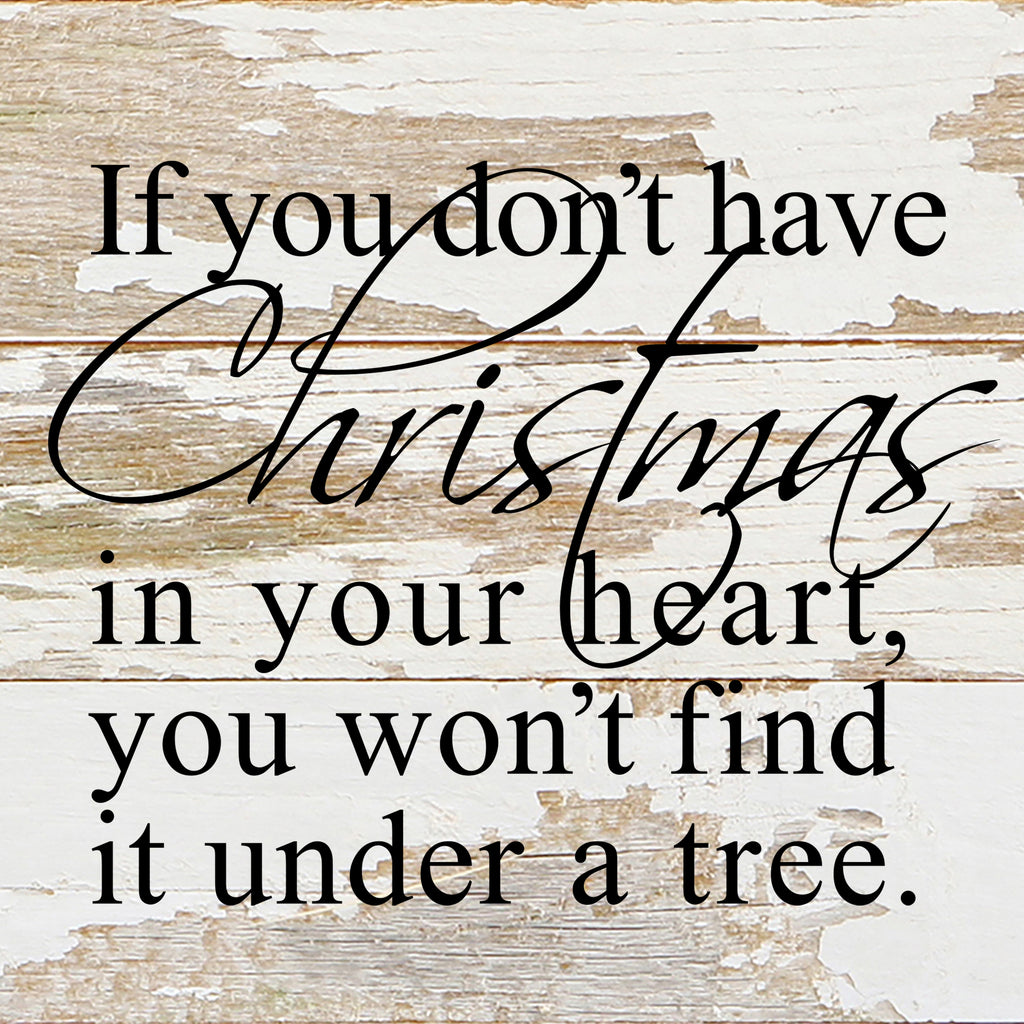 If you don't have Christmas in your heart, you won't find it under a tree. / 6"x6" Reclaimed Wood Sign
