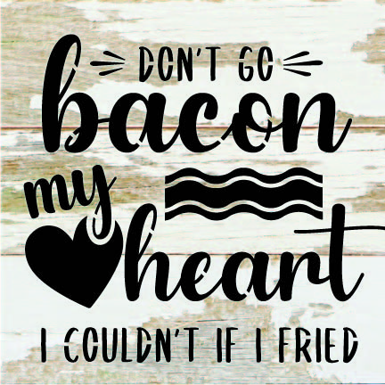 Don't go bacon my heart. I couldn't if I fried. / 6x6 Reclaimed Wood Sign