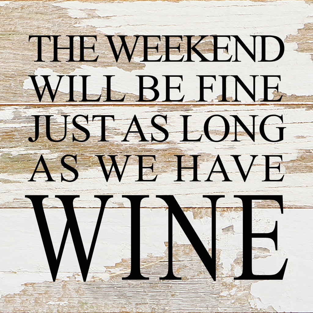 The weekend will be fine just as long as we have wine. / 6"x6" Reclaimed Wood Sign