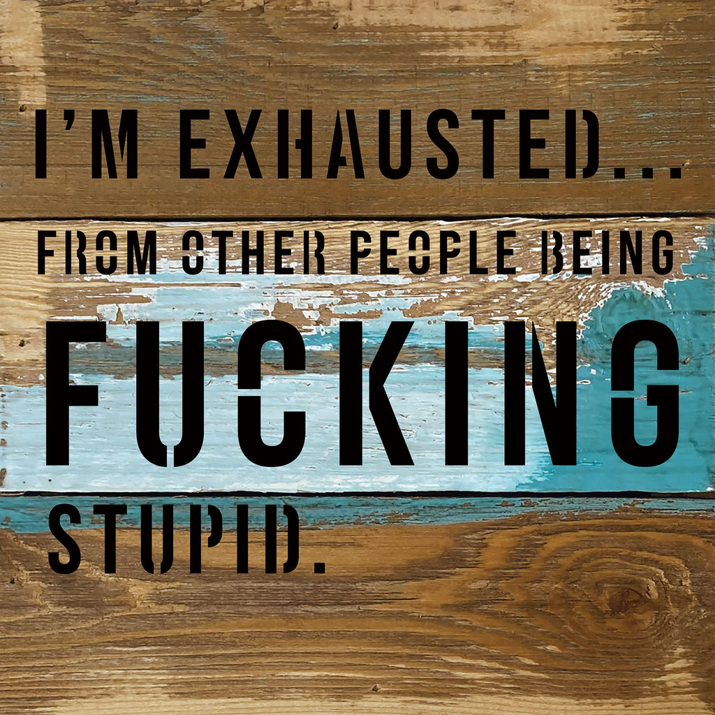 I'm Exhausted ... from other people being fucking stupid / 8x8 Blue Whisper Reclaimed Wood Wall Decor