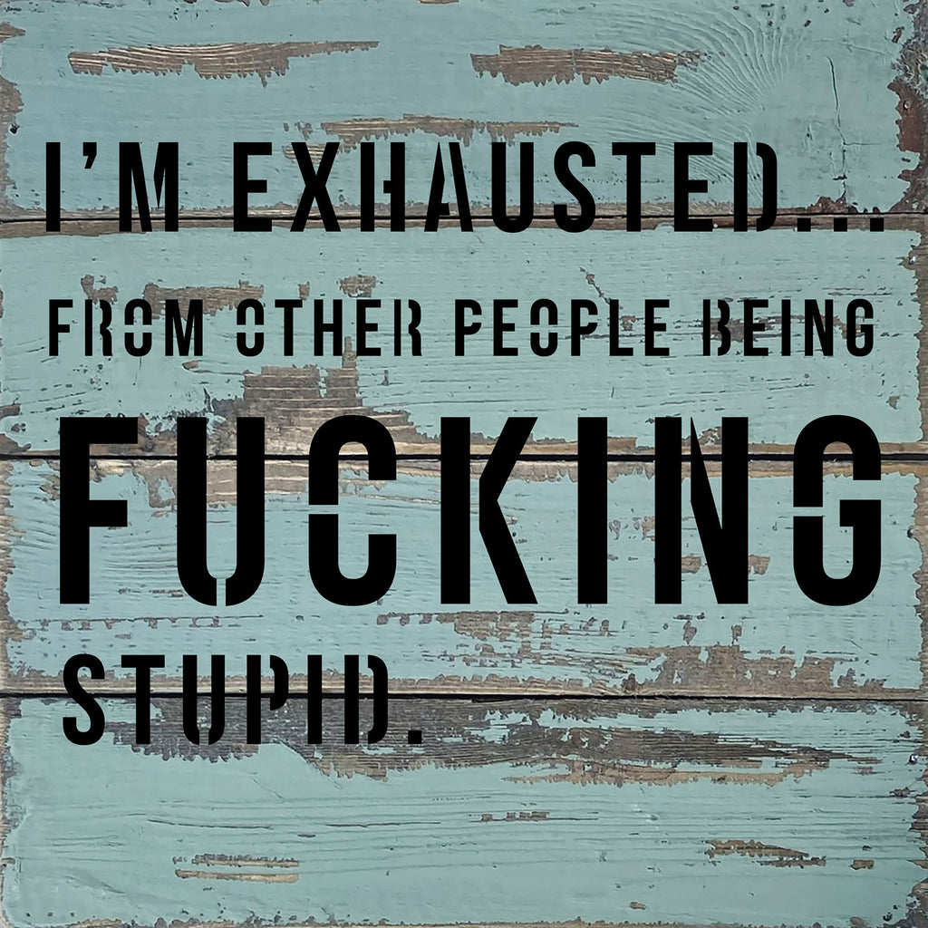 I'm Exhausted ... from other people being fucking stupid / 8x8 Blue Whisper Reclaimed Wood Wall Decor
