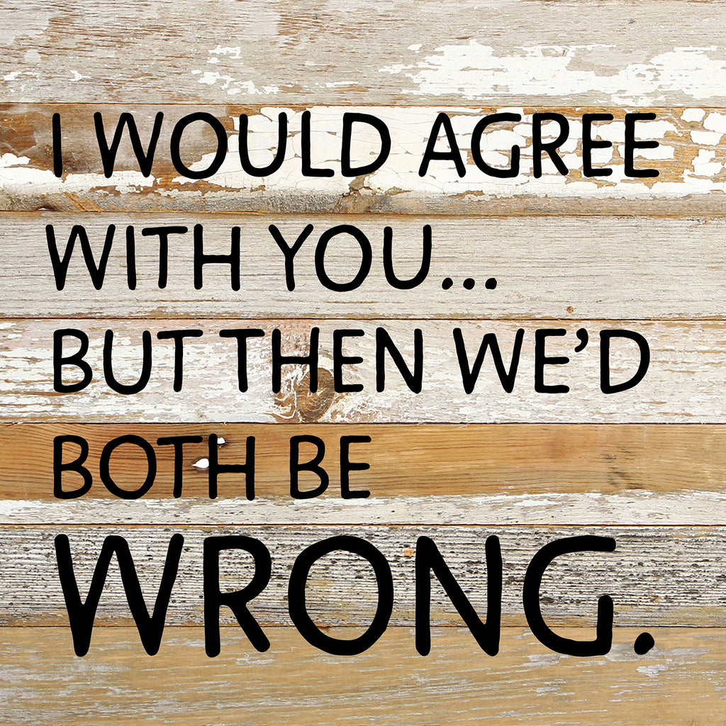 I would agree with you... but then we'd both be wrong / 10x10 Reclaimed Wood Wall Decor