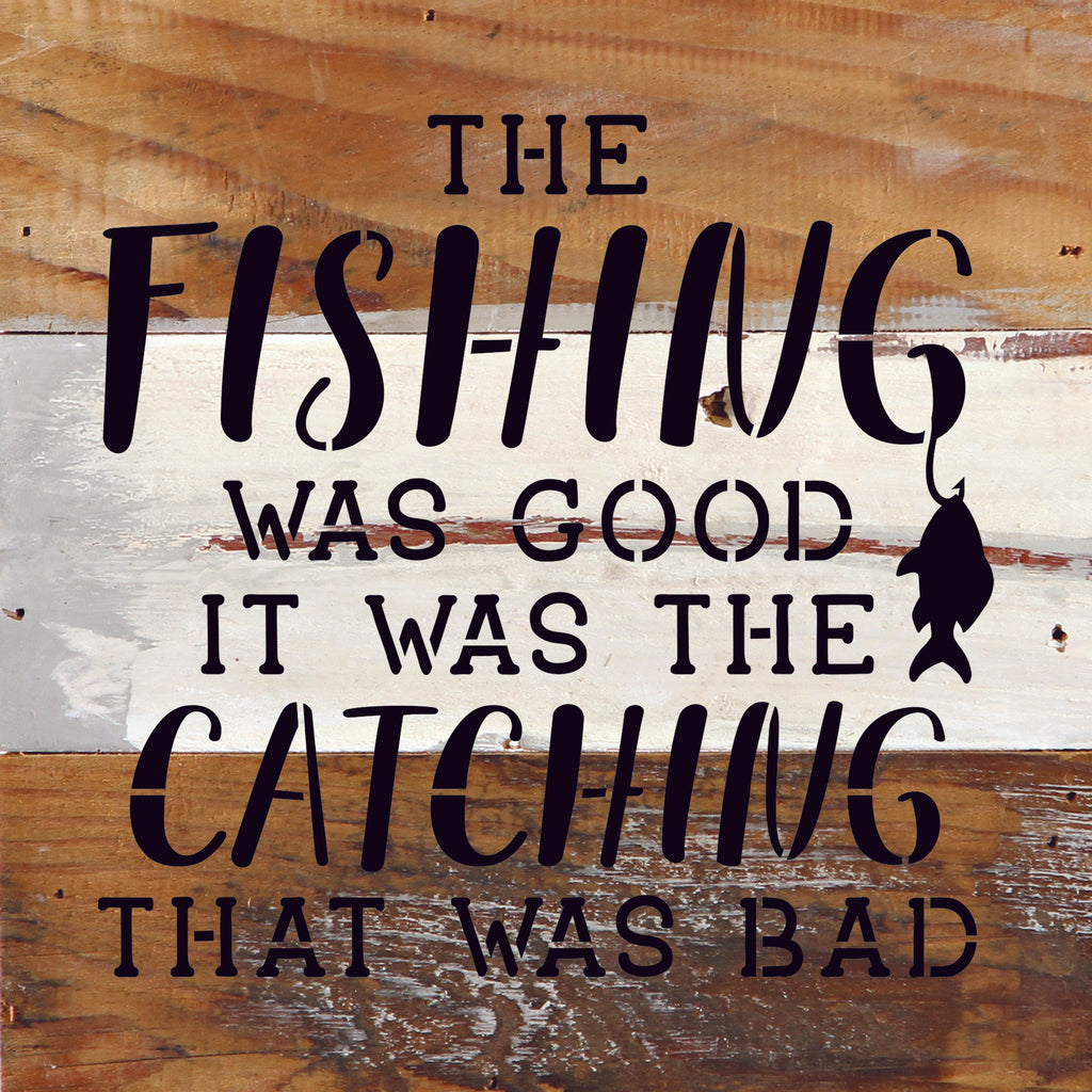 The fishing was good. It was the catching that was bad. / 10"X10" Reclaimed Wood Sign