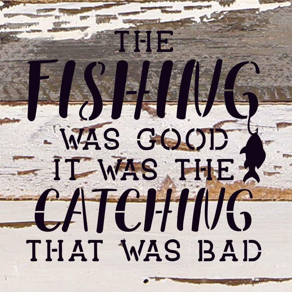 The fishing was good. It was the catching that was bad. / 10"X10" Reclaimed Wood Sign