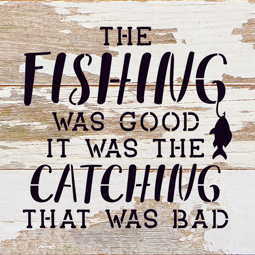The fishing was good. It was the catching that was bad. / 10"X10" Reclaimed Wood Sign