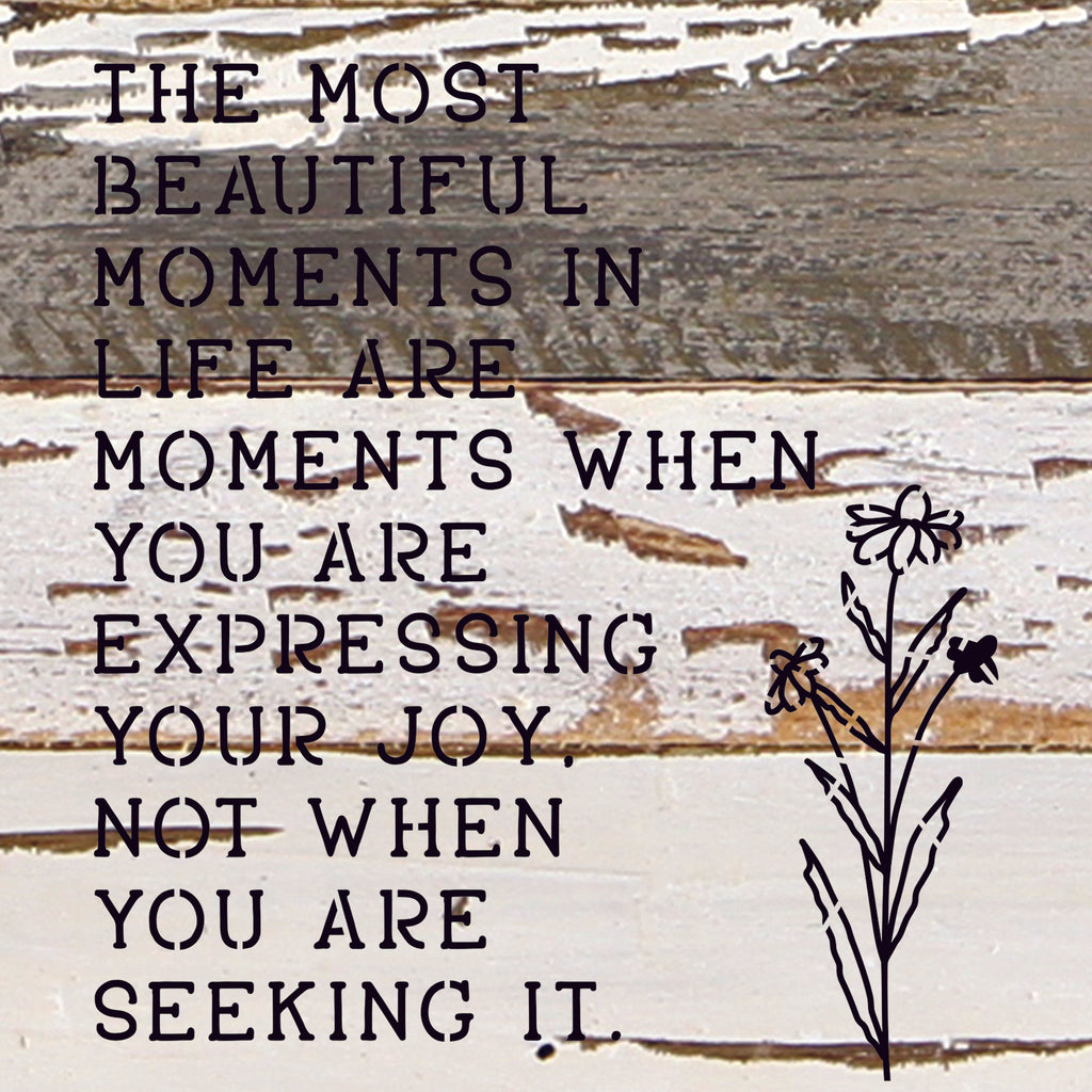 The most beautiful moments in life are when you are expressing your joy. Not when you are seeking it. / 10"X10" Reclaimed Wood Sign