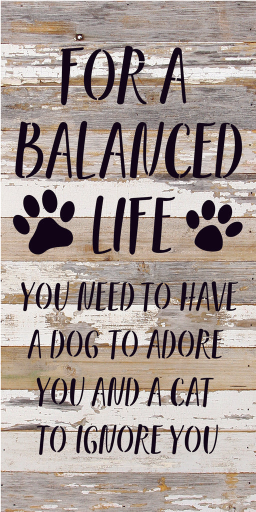 For a balanced life you need to have a dog to adore you and a cat to ignore you / 14x24 Reclaimed Wood Sign