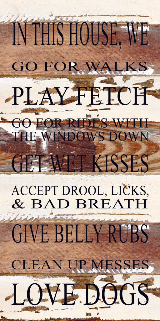 In this house, we go for walks, play fetch, go for rides with the windows down, get wet kisses, accept drool licks & bad breath, give belly rubs, clean up messes, love dogs. / 12"x24" Reclaimed Wood Sign