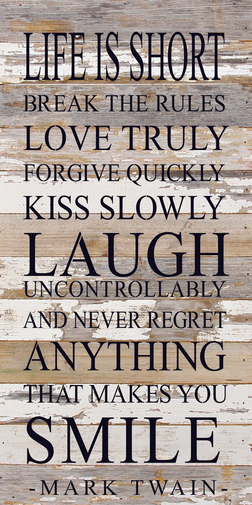 Life is short. Break the rules. Love truly. Forgive quickly. Kiss slowly. Laugh uncontrollably, and never regret anything that makes you smile. -Mark Twain / 12"x24" Reclaimed Wood Sign