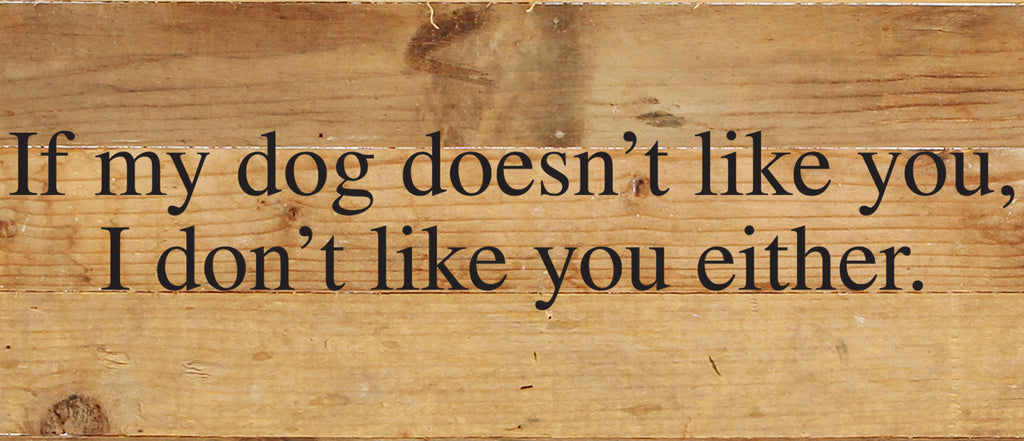 If my dog doesn't like you, I don't like you either. / 14"x6" Reclaimed Wood Sign