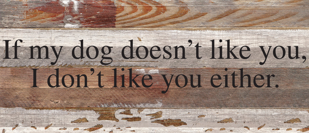 If my dog doesn't like you, I don't like you either. / 14"x6" Reclaimed Wood Sign