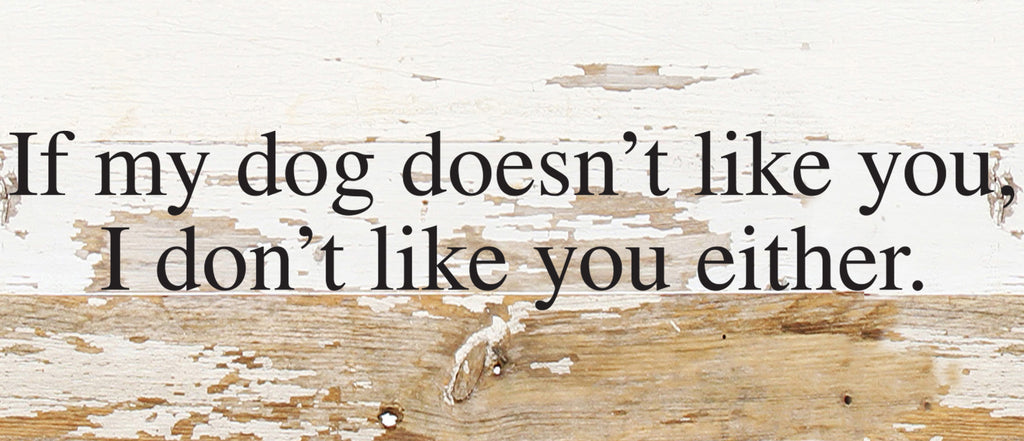 If my dog doesn't like you, I don't like you either. / 14"x6" Reclaimed Wood Sign