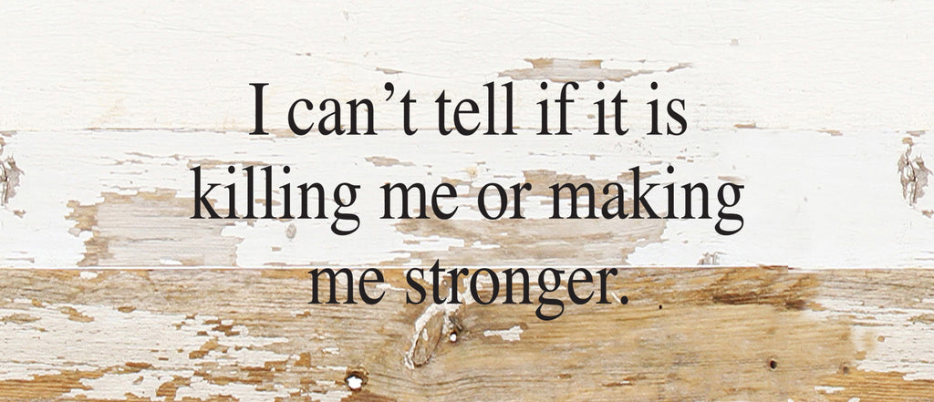 I can't tell if it is killing me or making me stronger. / 14"x6" Reclaimed Wood Sign