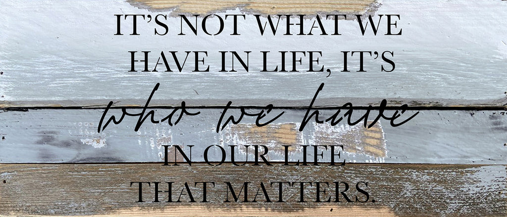 It's not what we have in life, It's who we have in our life that matters / 14x6 Reclaimed Wood Wall Decor