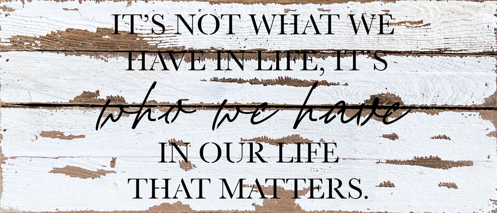 It's not what we have in life, It's who we have in our life that matters / 14x6 Reclaimed Wood Wall Decor