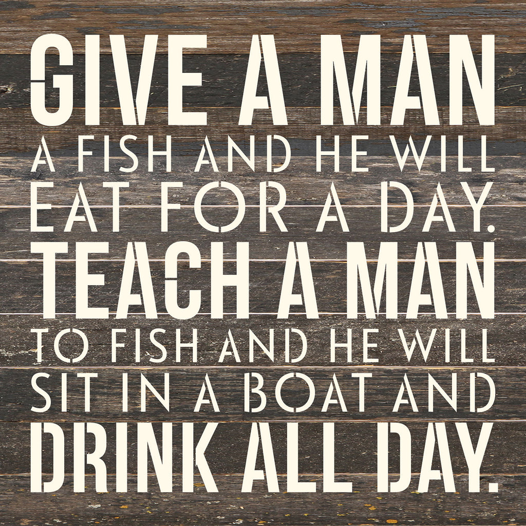 Give a man a fish and he will eat for a day. Teach a man to fish and he will sit on a boat and drink all day / 14x14 Reclaimed Wood Wall Decor