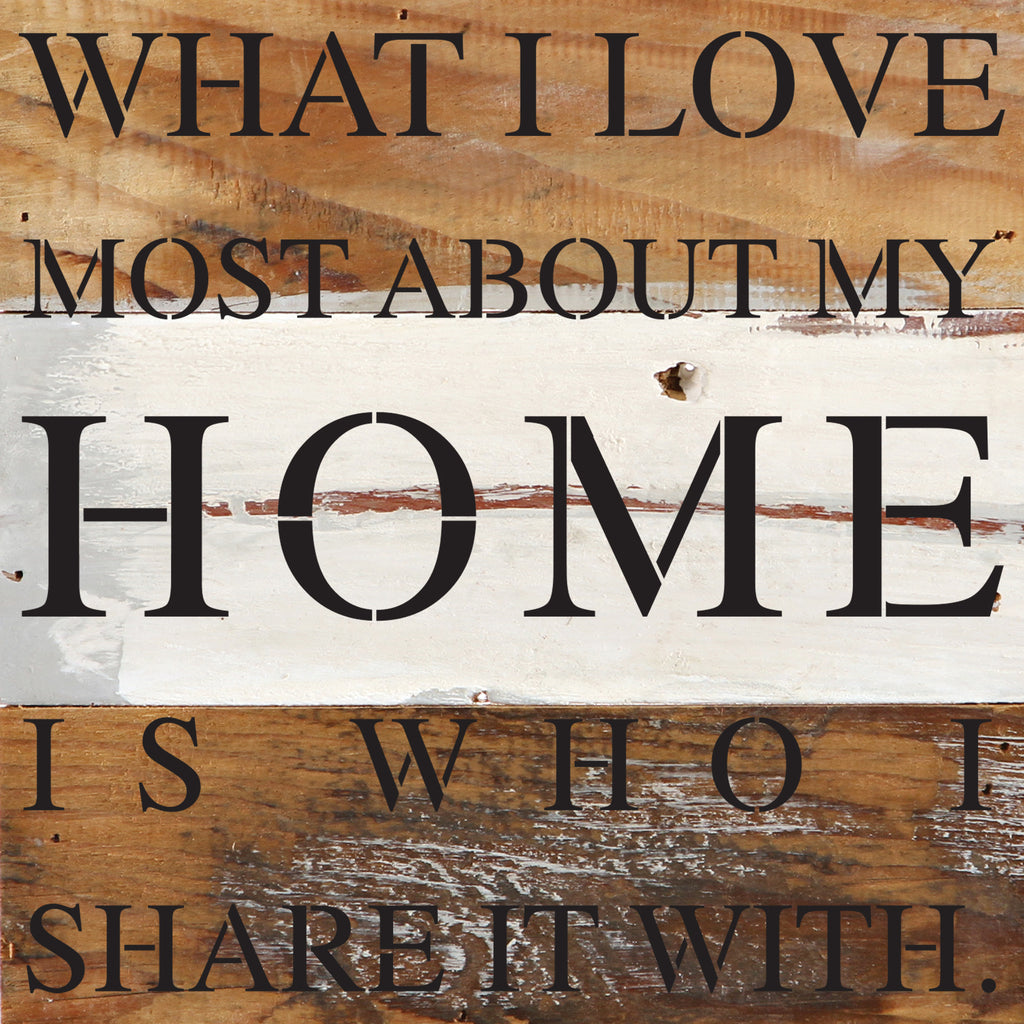 What I love most about my home is who I share it with. / 14"x14" Reclaimed Wood Sign
