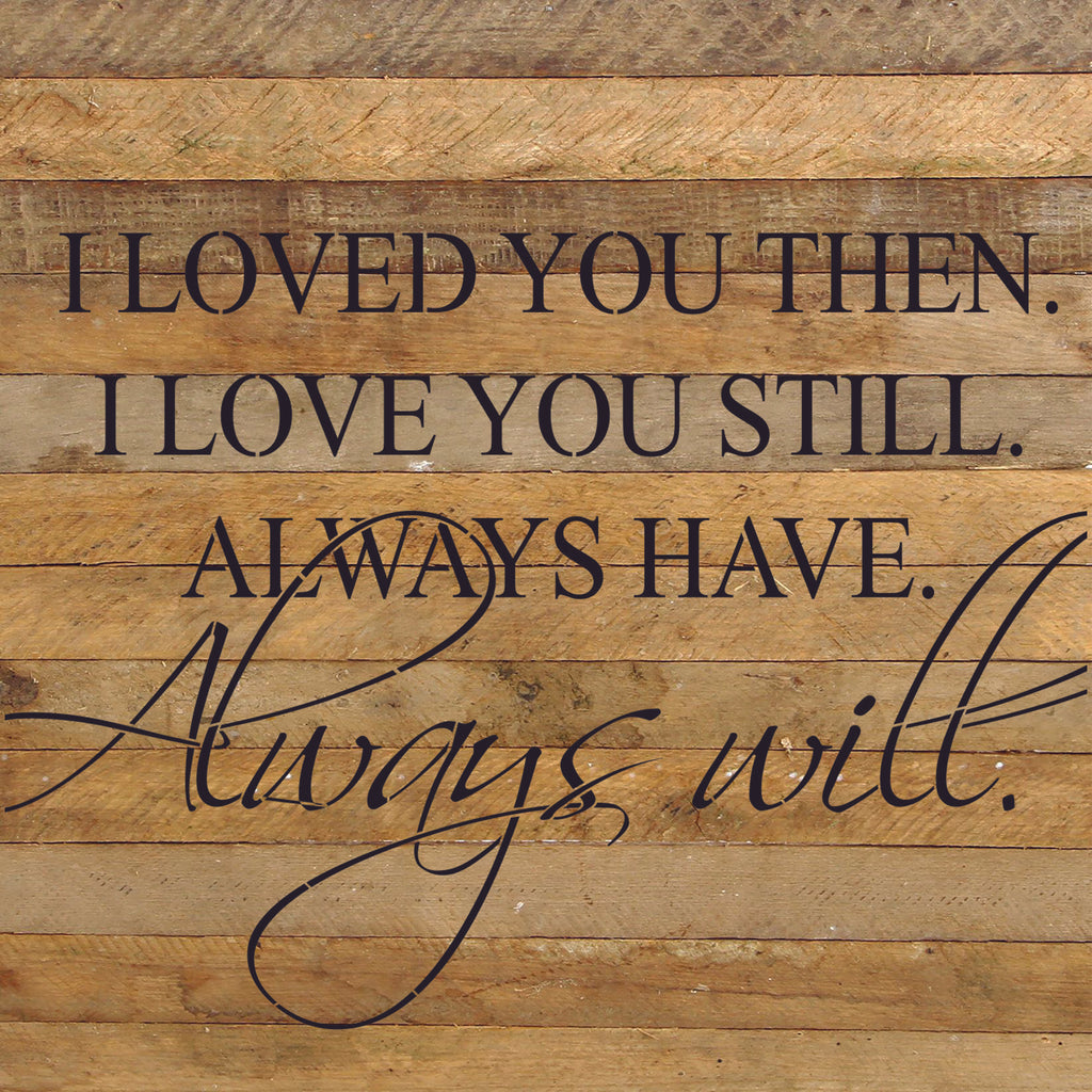 I loved you then. I loved you still. Always have. Always will. / 28"x28" Reclaimed Wood Sign