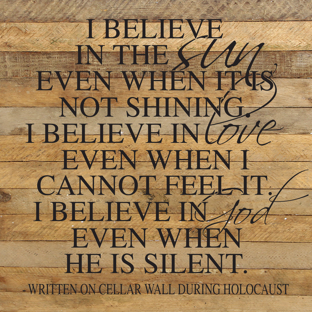 I believe in the sun even when it is not shining. I believe in love even when I cannot feel it. I believe in God even when He is silent. (Written on a cellar wall during Holocaust) / 28"x28" Reclaimed Wood Sign
