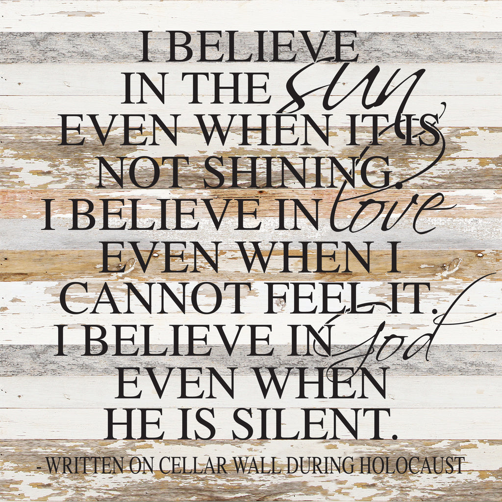 I believe in the sun even when it is not shining. I believe in love even when I cannot feel it. I believe in God even when He is silent. (Written on a cellar wall during Holocaust) / 28"x28" Reclaimed Wood Sign