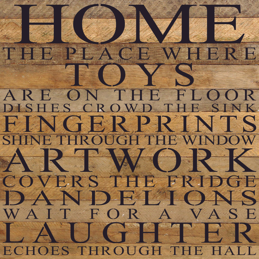 Home. The place where toys are on the floor dishes crowd the sink fingerprints shine through the window art work cover the fridge dandelions wait for a vase laughter echoes through the hall / 28"x28" Reclaimed Wood Sign