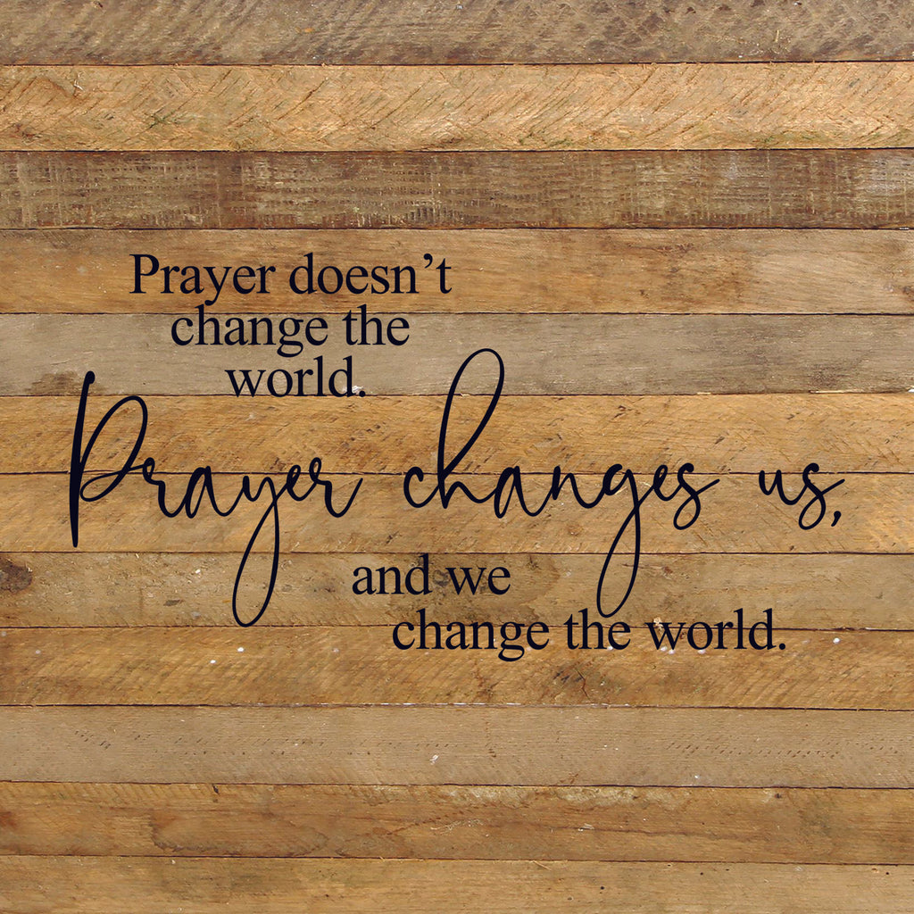 Prayer doesn't change the world. Prayer changes us and we change the world. / 28"x28" Reclaimed Wood Sign