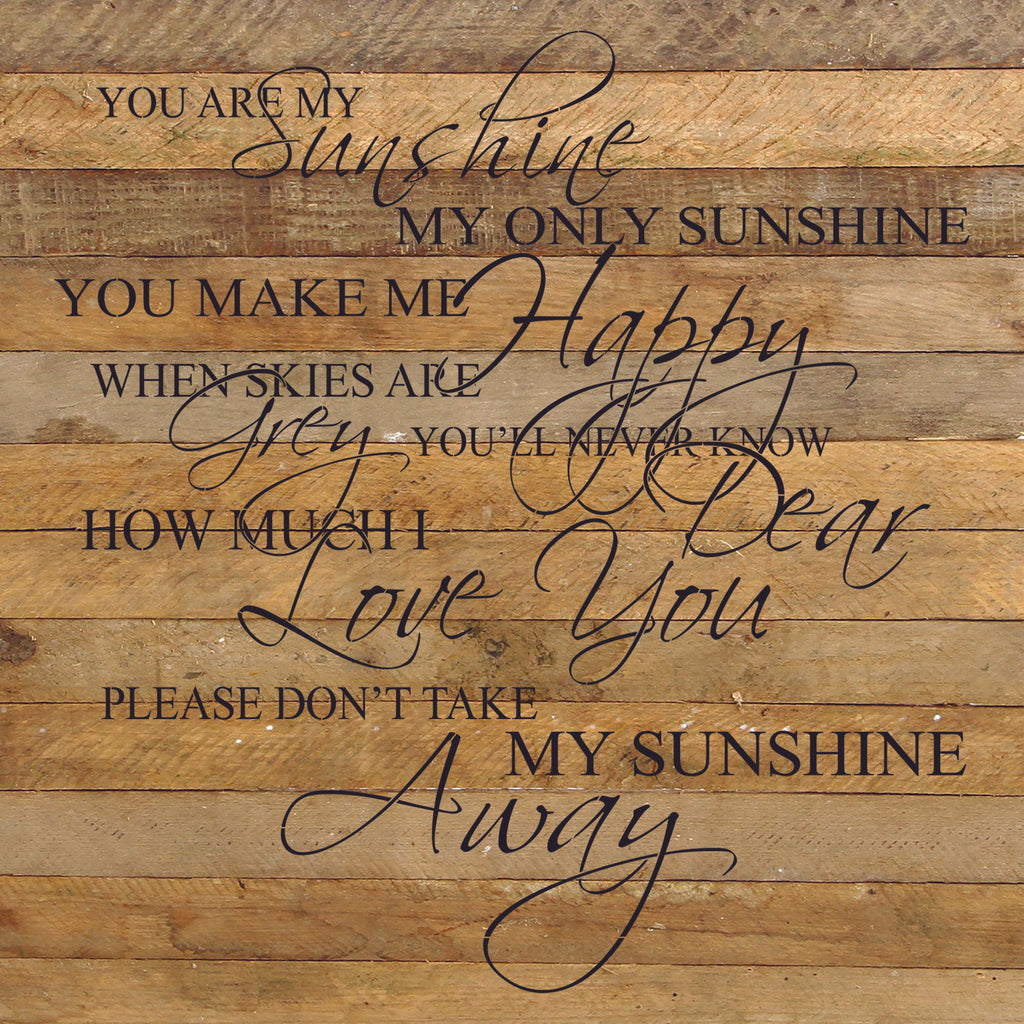 You are my sunshine my only sunshine. You make me happy when skies are grey. You'll never know dear how much I love you. Please don't take my sunshine away. / 28"x28" Reclaimed Wood Sign