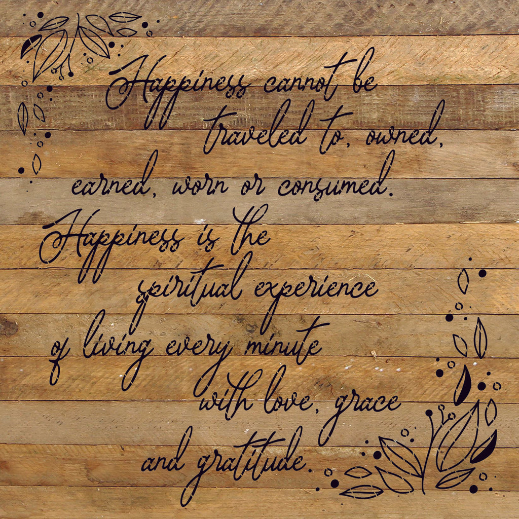 Happiness cannot be traveled to owned earned worn or consumed. Happiness is the spiritual experience of living every minute with love, grace and gratitude. / 28"X28" Reclaimed Wood Sign