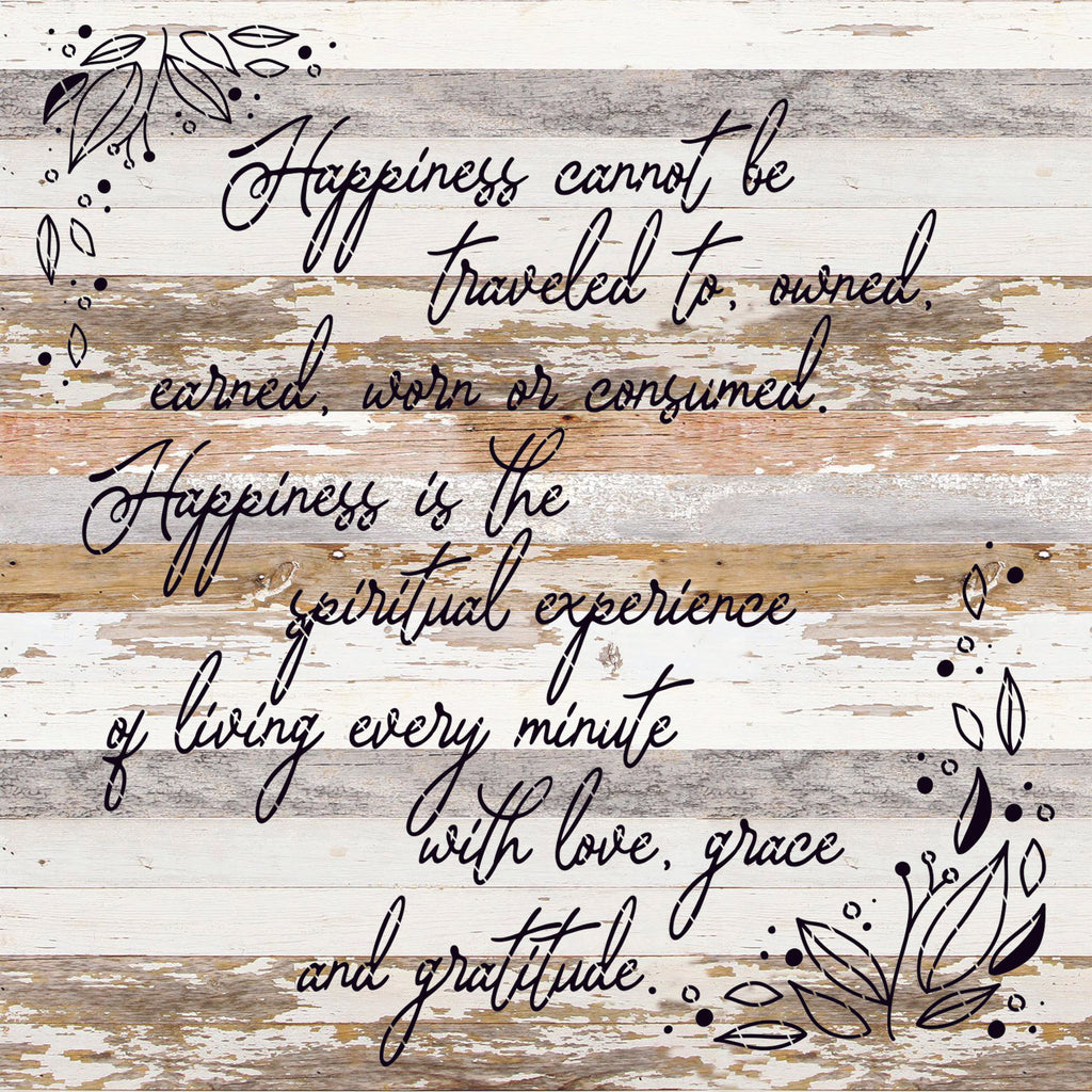 Happiness cannot be traveled to owned earned worn or consumed. Happiness is the spiritual experience of living every minute with love, grace and gratitude. / 28"X28" Reclaimed Wood Sign