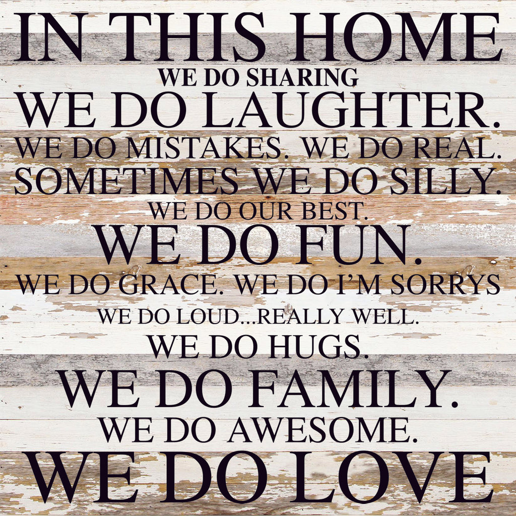 In this home we do sharing. We do laughter. We do mistakes. We do real. Sometimes we do silly. We do our best. We do fun. We do grace. We do I'm sorrys. We do loud... really well.  / 28"x28" Reclaimed Wood Sign