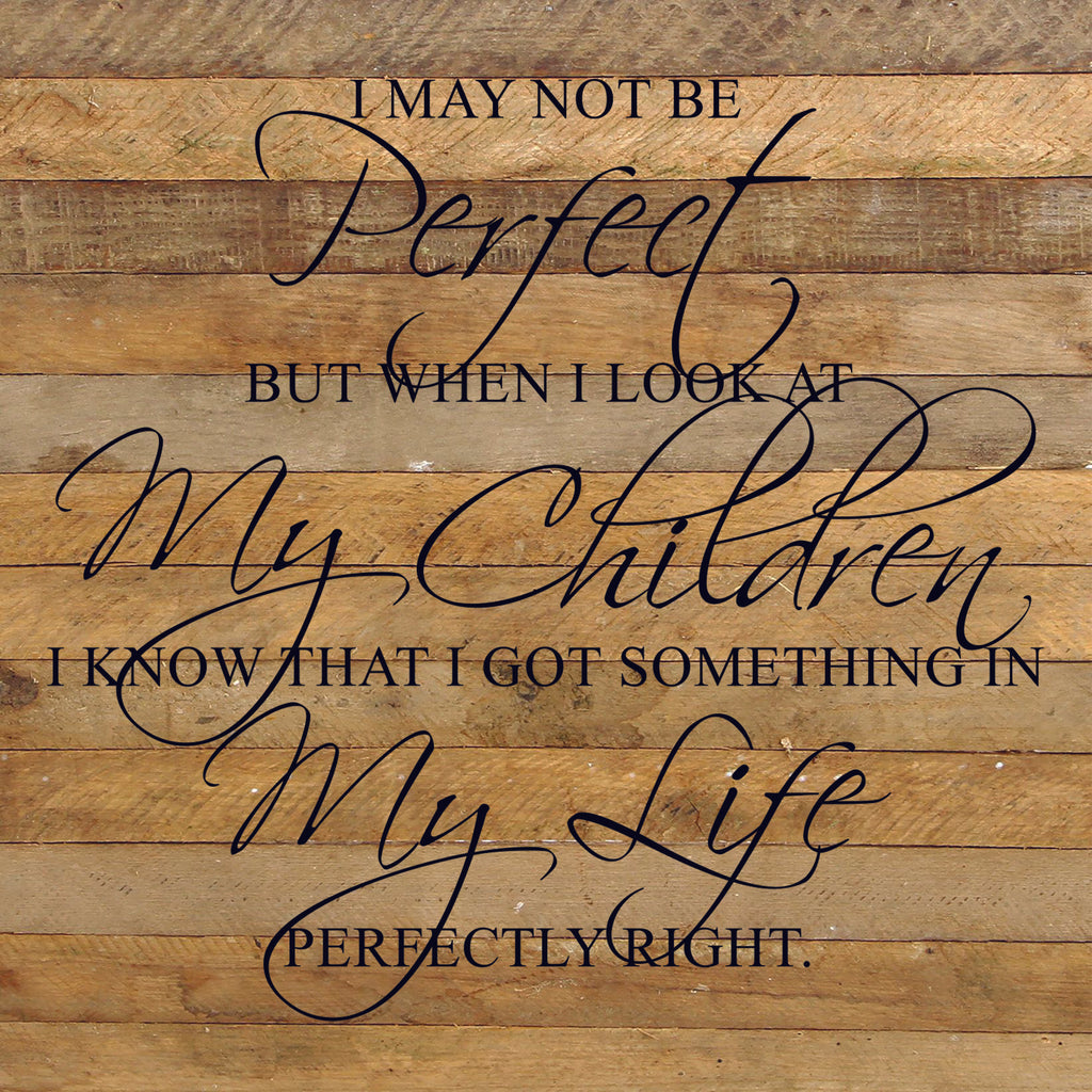 I may not be perfect but when I look at my children I know that I got something in my life perfectly right. / 28"x28" Reclaimed Wood Sign