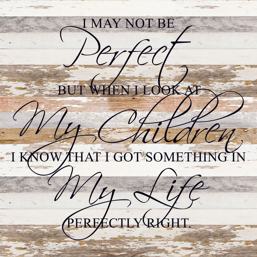 I may not be perfect but when I look at my children I know that I got something in my life perfectly right. / 28"x28" Reclaimed Wood Sign