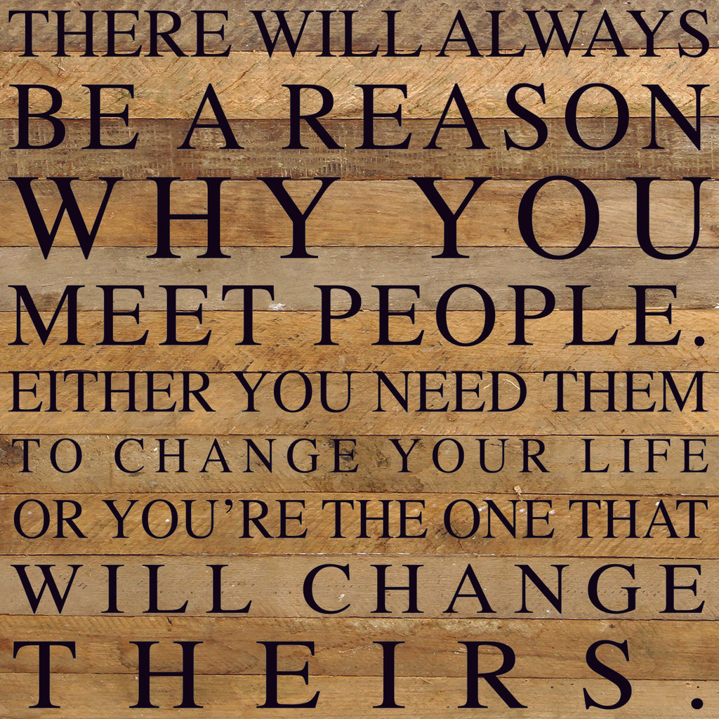 There will always be a reason why you meet people. Either you need them to change your life or you're the one that will change theirs / 28"x28" Reclaimed Wood Sign