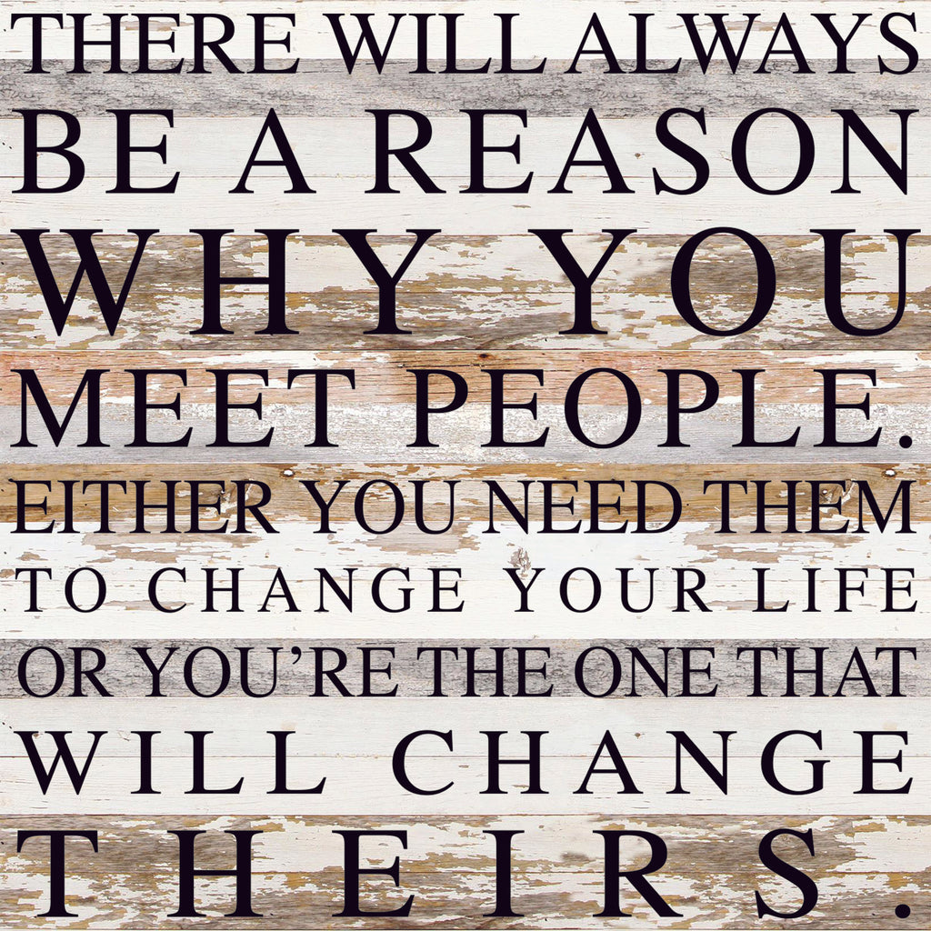 There will always be a reason why you meet people. Either you need them to change your life or you're the one that will change theirs / 28"x28" Reclaimed Wood Sign