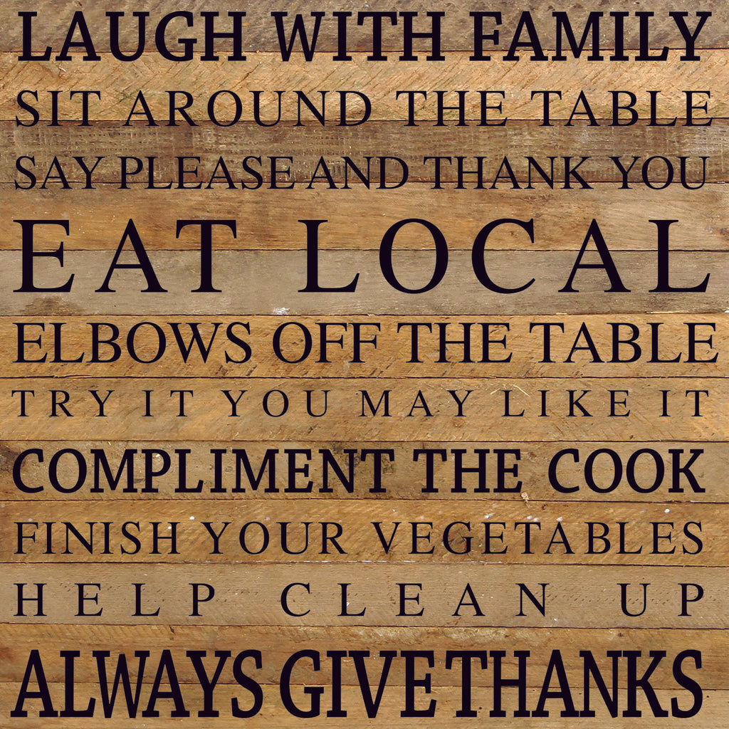 Laugh with family Sit around the table Say please and thank you Eat local Elbows off the table Try it you may like it Compliment the cook Finish your vegetables Help clean up Always give thanks / 28"x28" Reclaimed Wood Sign