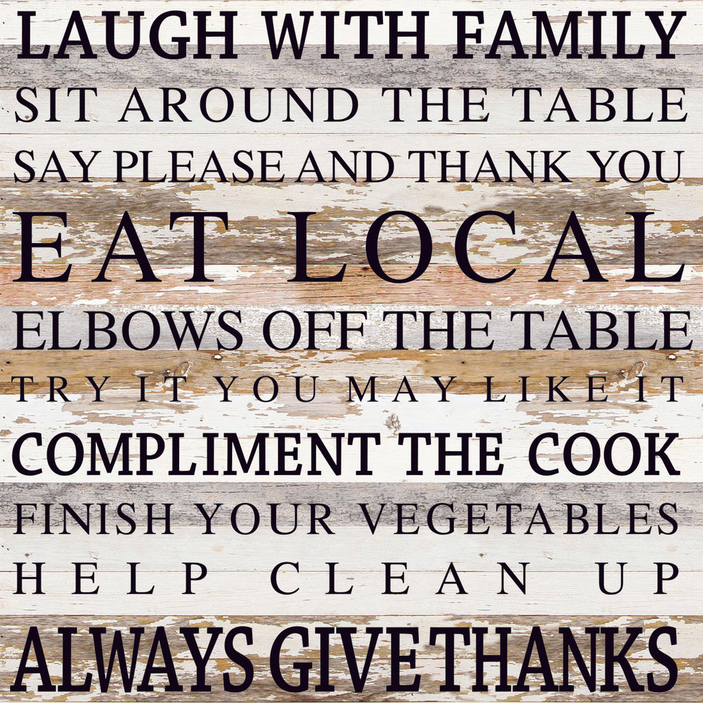 Laugh with family Sit around the table Say please and thank you Eat local Elbows off the table Try it you may like it Compliment the cook Finish your vegetables Help clean up Always give thanks / 28"x28" Reclaimed Wood Sign