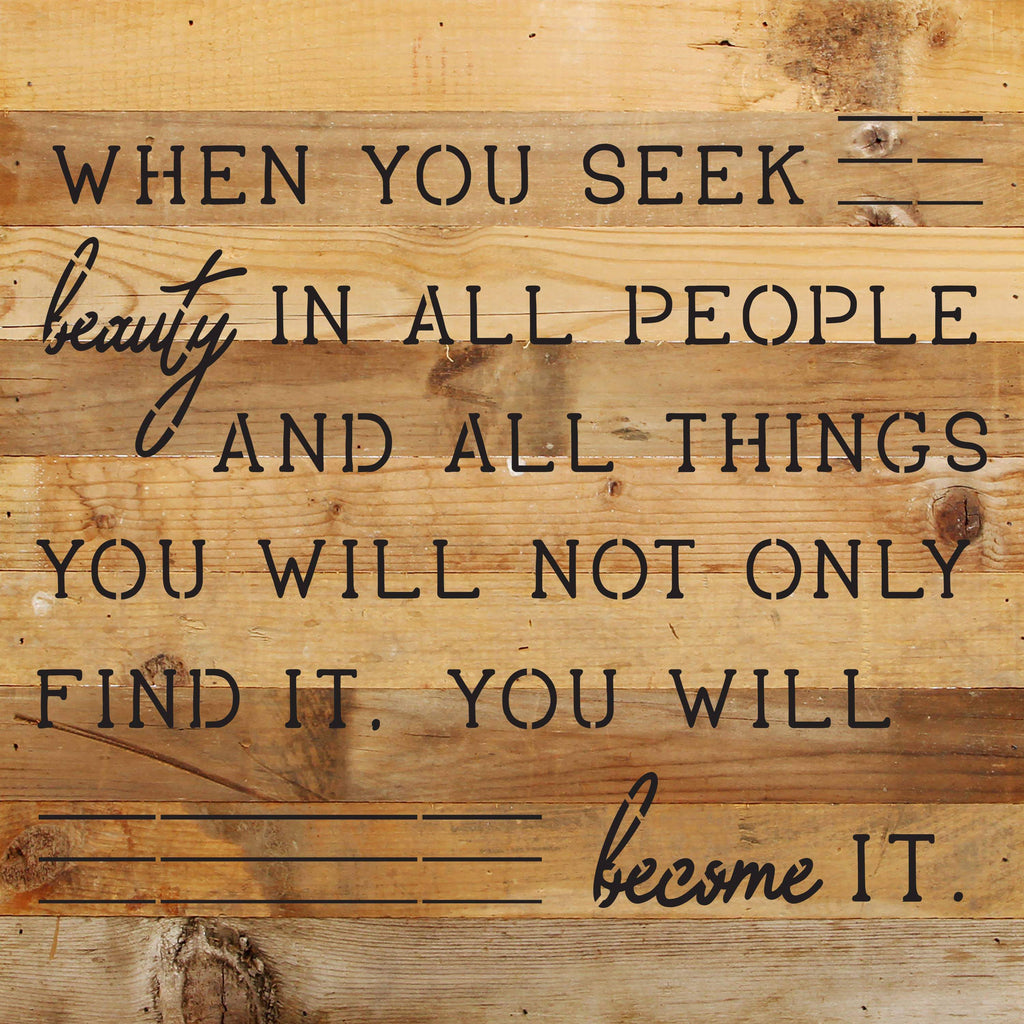 When you seek beauty in all people and all things you will not only find it you will become it / 10"X10" Reclaimed Wood Sign