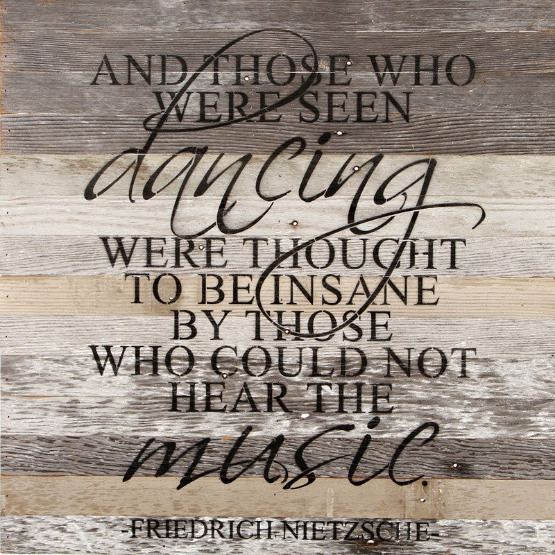 And those who were seen dancing were thought to be insane by those who could not hear the music. Friedrich Nietzsche / 28"x28" Reclaimed Wood Sign
